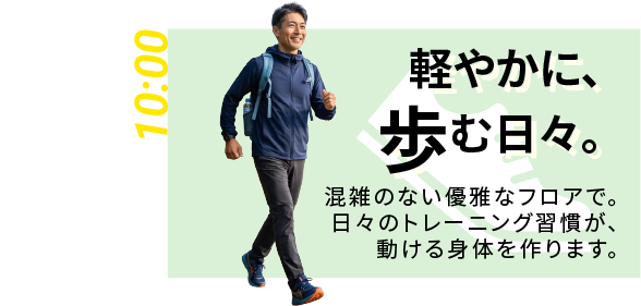 10:00｜軽やかに、歩む日々。 混雑のない優雅なフロアで。日々のトレーニング習慣が、動ける身体を作ります。（午前10時、空いたフロアでウォーキングする男性会員）